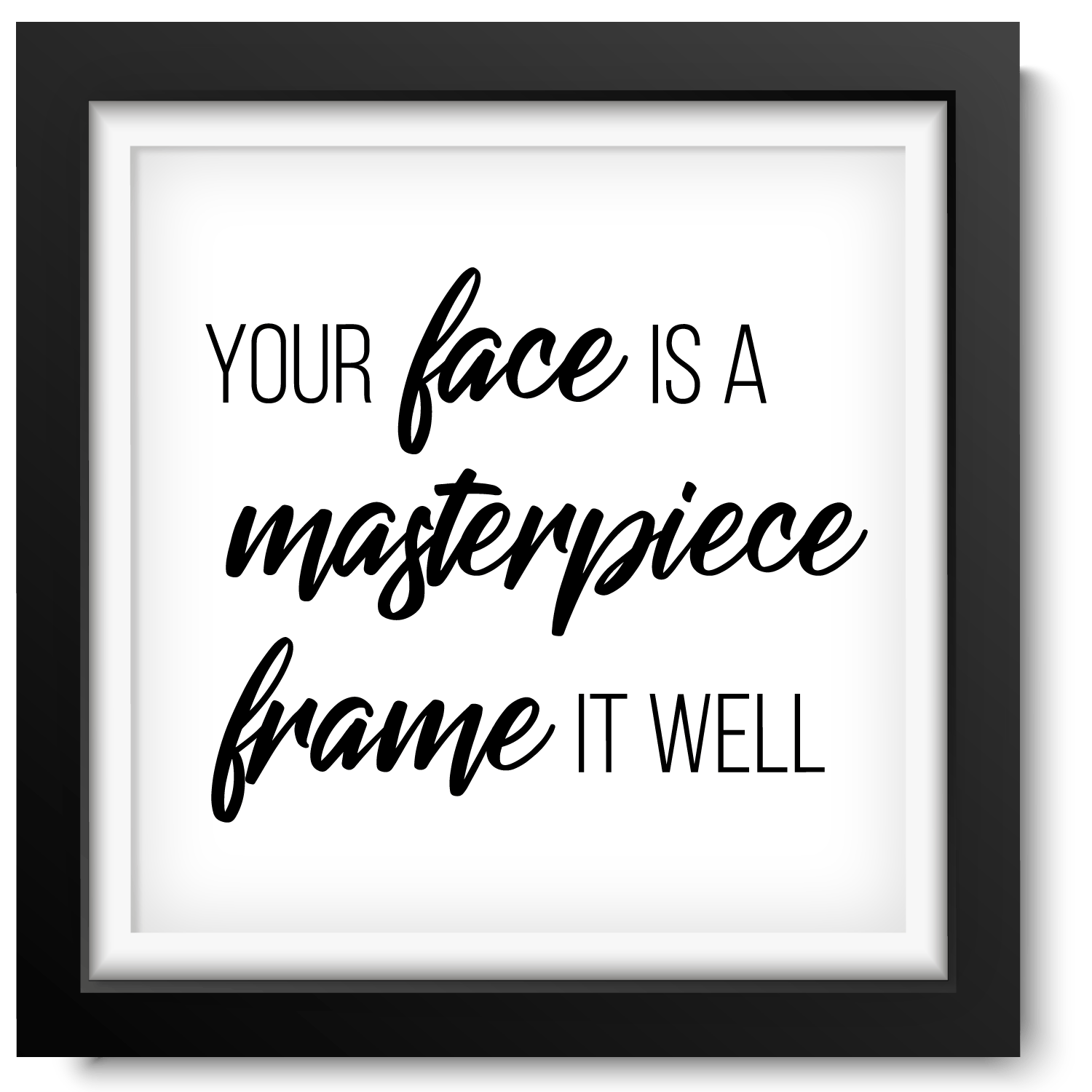 Black picture frame with a slogan inside that reads  Your  Face Is A Masterpiece Frame It Well