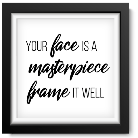 Black picture frame with a slogan inside that reads  Your  Face Is A Masterpiece Frame It Well