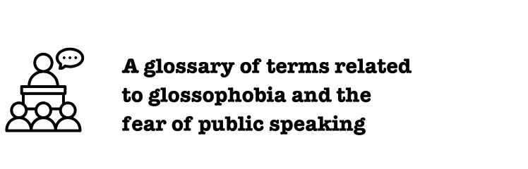 A glossary of Glossophobia and the Fear of Public Speaking