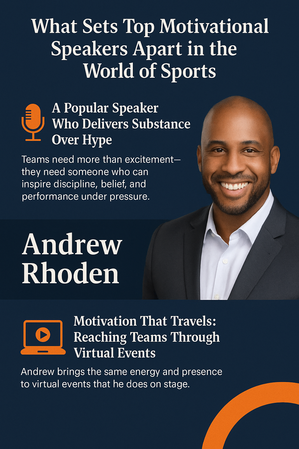 A digital promotional infographic titled “What Sets Top Motivational Speakers Apart in the World of Sports” featuring Andrew Rhoden. The layout has a navy blue background with orange and white accents. The top section includes a headline and an orange microphone icon next to the subheading “A Popular Speaker Who Delivers Substance Over Hype,” explaining that top speakers inspire discipline and belief. The middle section showcases a professional photo of Andrew Rhoden in a dark suit and white shirt, smiling confidently. The bottom section includes a laptop icon with a play button and the subheading “Motivation That Travels: Reaching Teams Through Virtual Events,” highlighting Rhoden’s ability to energize virtual audiences with the same impact as live events. An orange curved design element adds visual interest to the corner.
