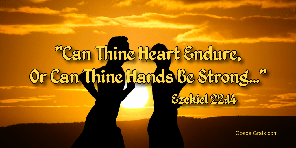 Ezekiel 22:14 Can thine heart endure, or can thine hands be strong