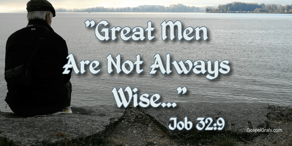 Job 32:9 Great men are not always wise: neither do the aged understand judgment.