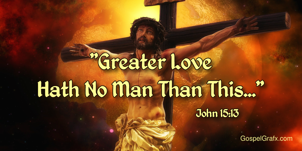 John 15:13 Greater love hath no man than this, that a man lay down his life for his friends.