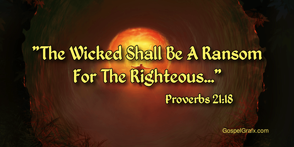 Proverbs 21:18 The wicked shall be a ransom for the righteous, and the transgressor for the upright