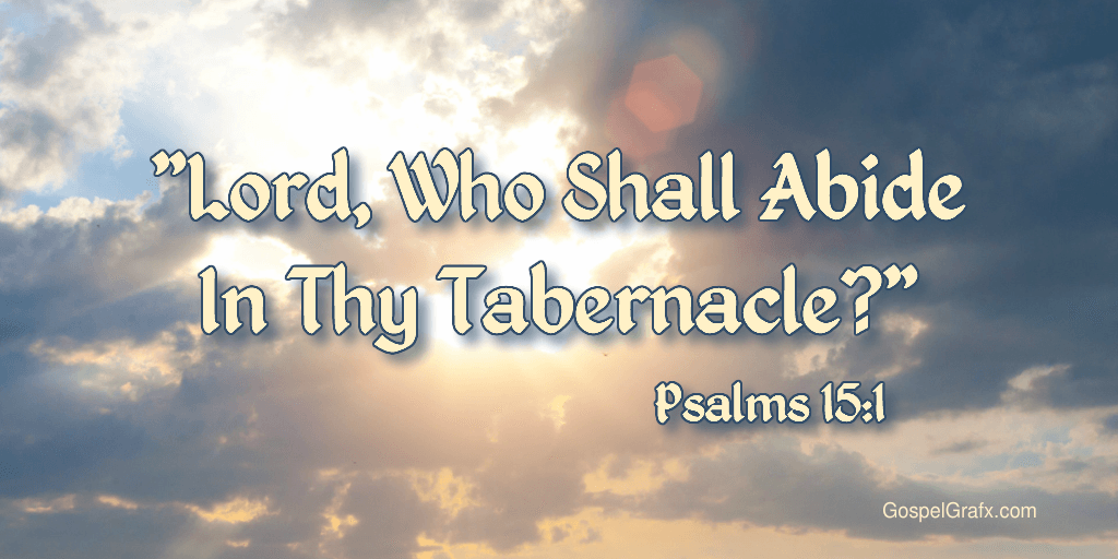 Psalms 15:1 Lord, who shall abide in thy tabernacle? who shall dwell in thy holy hill?