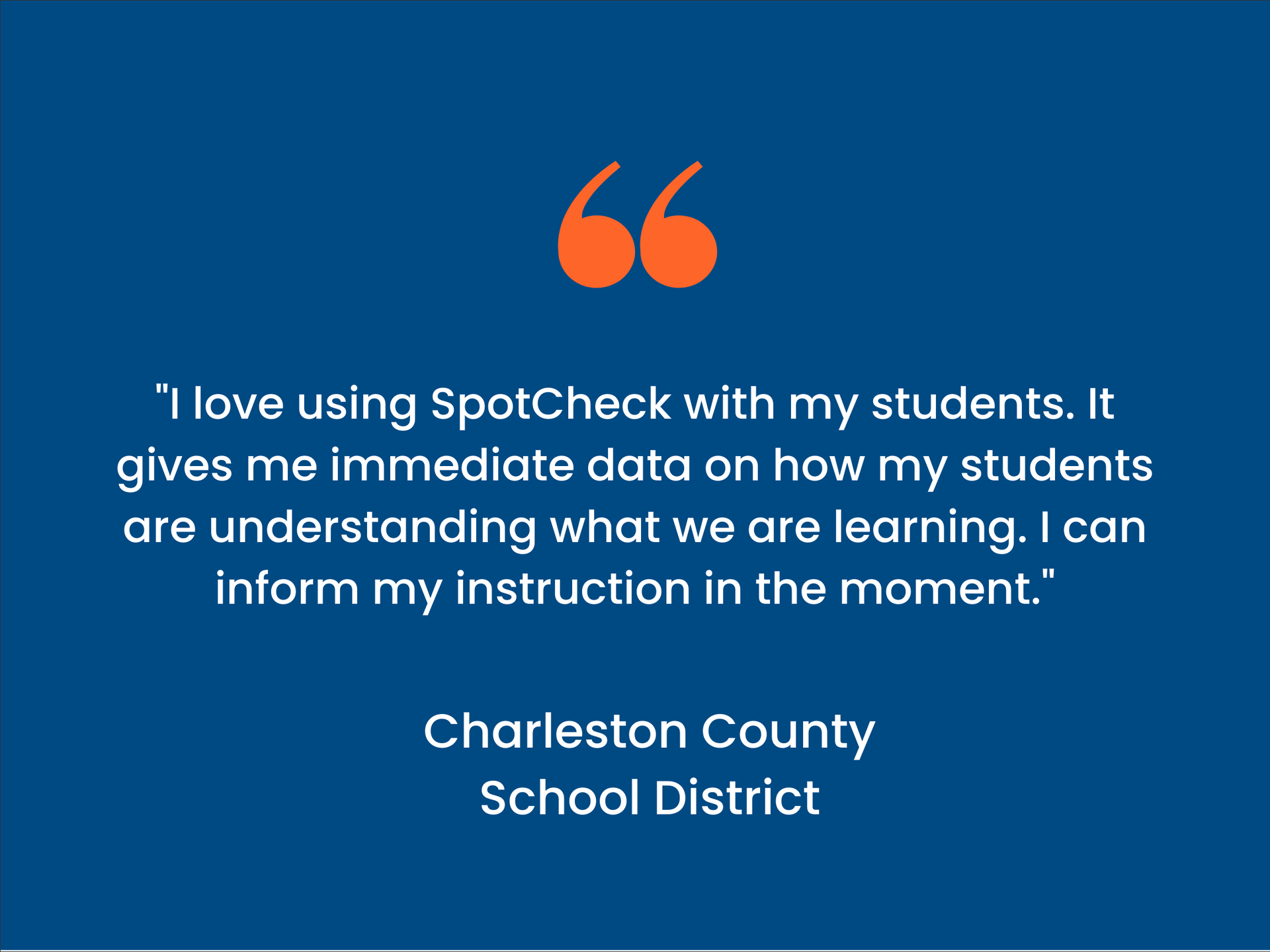 Quote card - Charleston County School District says "I love using SpotCheck with my students. I t gives me immediate data on how my students are understanding what we are learning. I can inform my instruction in the moment."