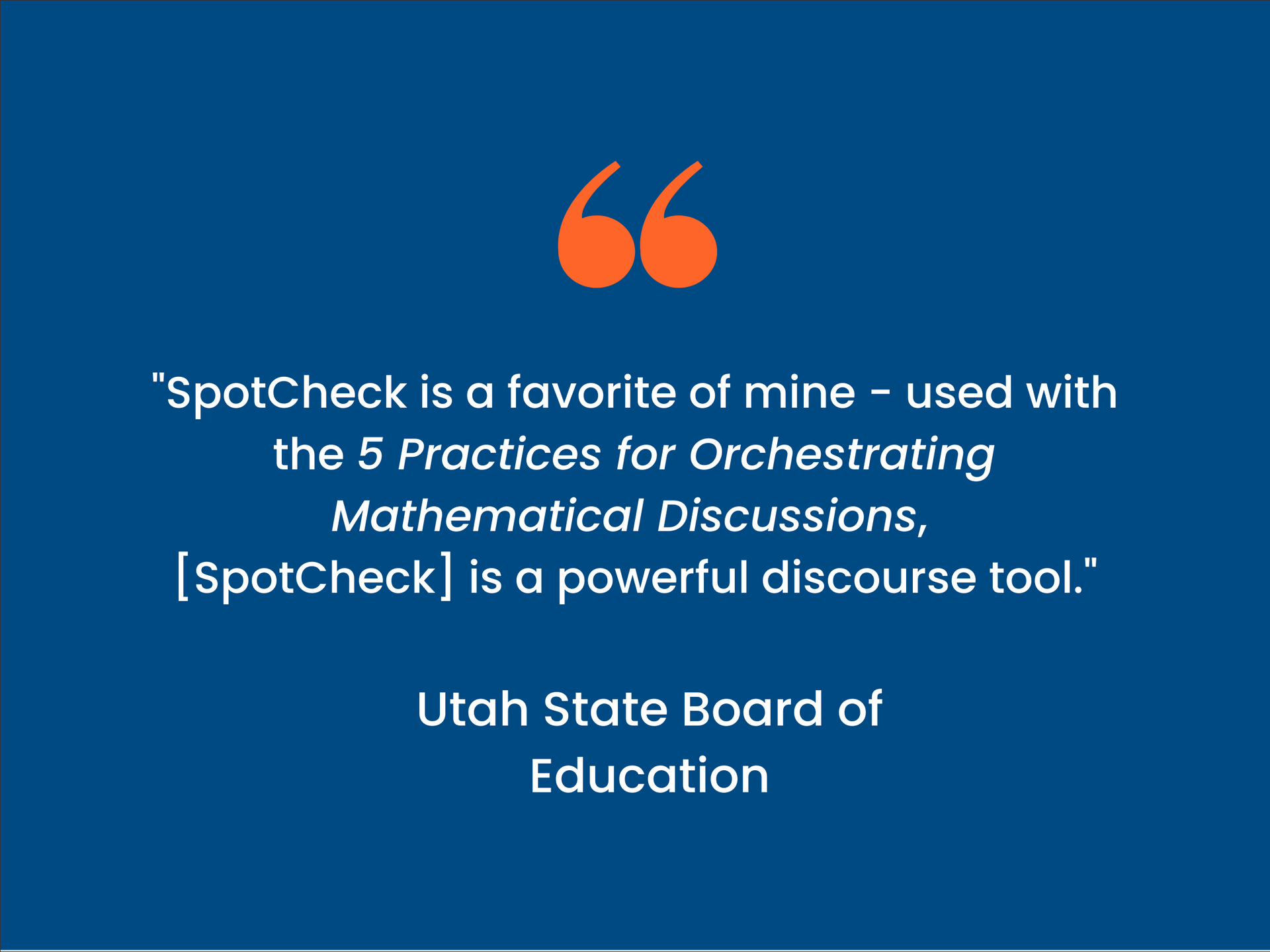 Quote card - Utah State Board of Education says "SpotCheck is a favorite of mine - used with the 5 Practices of Orchestrating Mathematical Discussions, SpotCheck is a powerful discourse tool."