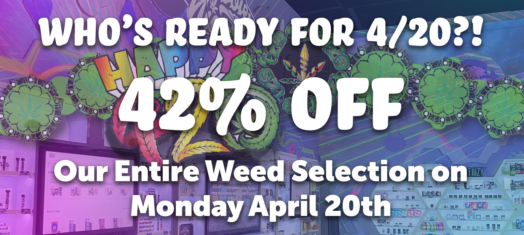 Who's Ready for 4/20? 42% Off our entire weed selection on the 20th!