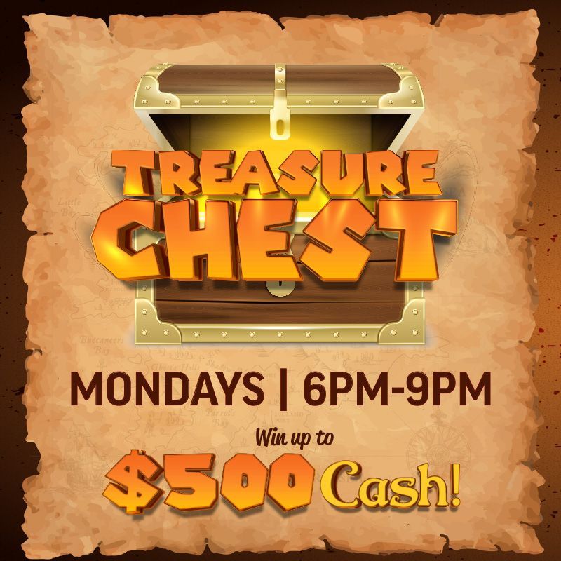 TREASURE CHEST
MONDAYS
Win up to $500 Cash! 
Hot seats every 20 minutes from 6pm to 9pm.