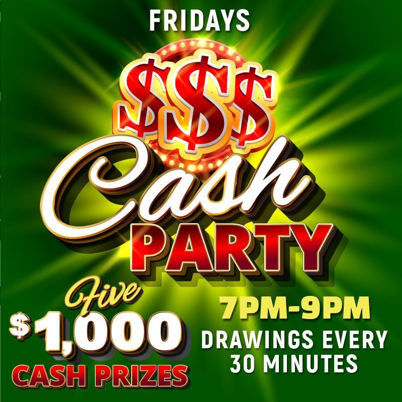 FRIDAYS
CASH PARTY
Five$1,000 Cash Prices! Drawings every 30 minutes from 7pm to 9pm.