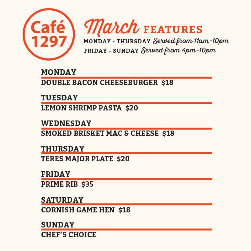Café 1297 January Features
Monday
House Meatloaf Dinner $20
Tuesday
Smothered Pork Chop Dinner $20
Wednesday
Shrimp Alfredo $20
Thursday
Open-Faced Turkey Sandwich $20
Friday
Prime Rib $35
Saturday
Carne Asada Tacos Plate $25