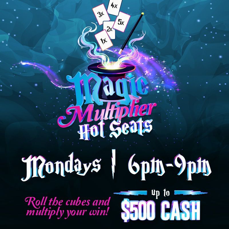 MAGIC MULTIPLIER HOT SEATS
MONDAYS
Win up to $500 Cash!
Hot Seats 6pm to 9pm
Roll the cubes and multiply your win!