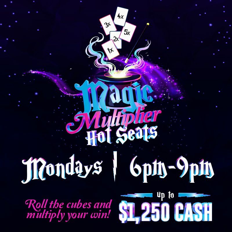MAGIC MULTIPLIER HOT SEATS
MONDAYS
Win up to $1,250 Cash! 
Hot Seats 6pm to 9pm
Roll the cubes and multiply your win!