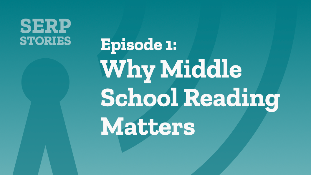 SERP Stories Episode 1: Why Middle School Reading Matters