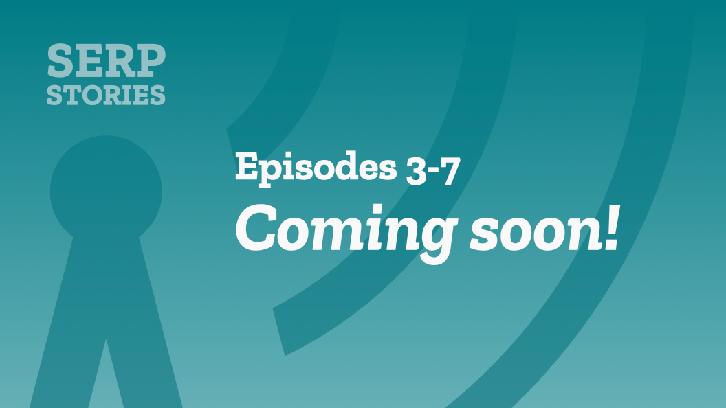 SERP Stories Episodes 3-7 Coming Soon!
