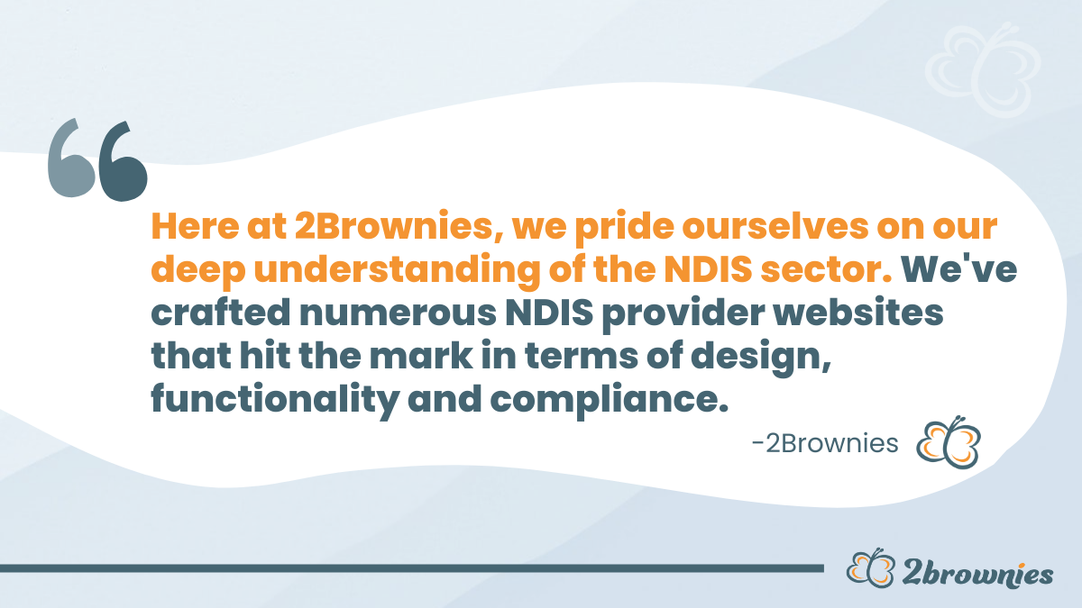Here at 2Brownies, we pride ourselves on our deep understanding of the NDIS sector.