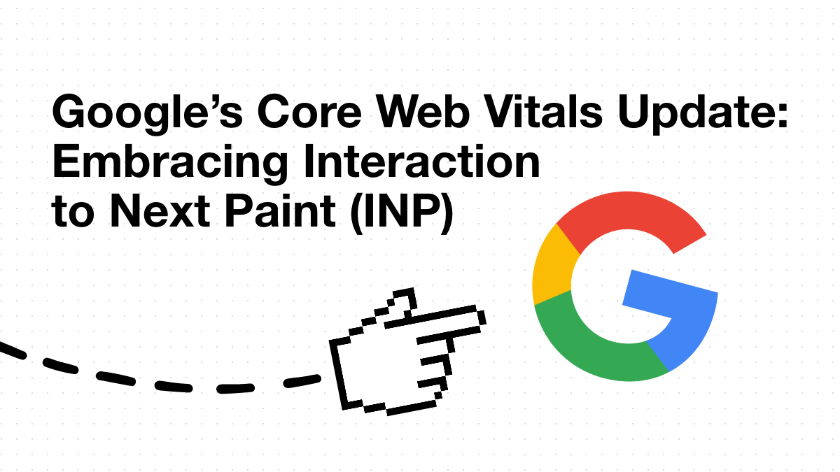 google 's core web vitals update : embracing interaction to next paint ( inp )