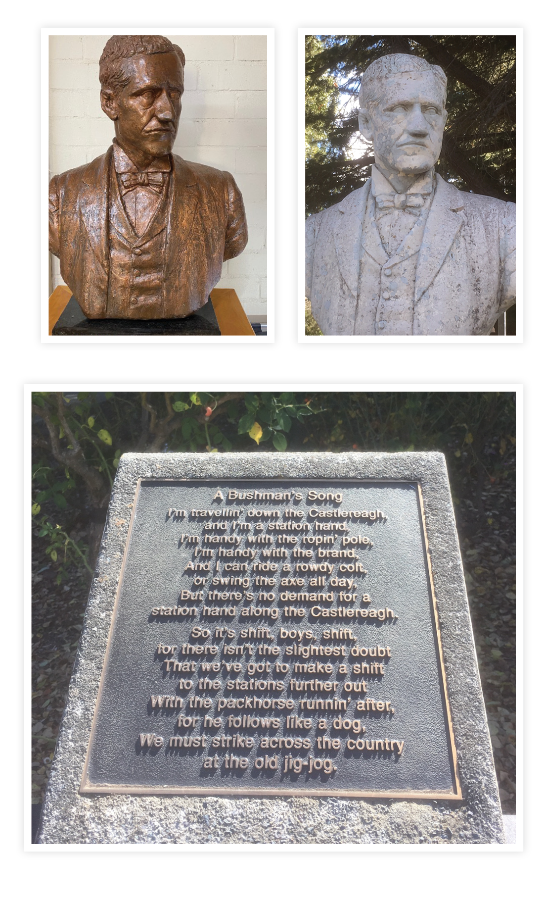 TOP: Mrs Folk's bust of Paterson, and a replica of that sculpture in the Banjo Paterson Park in Meehan Street. ABOVE: A plaque with verses of Paterson's poem 'A Bushman's Song'. 