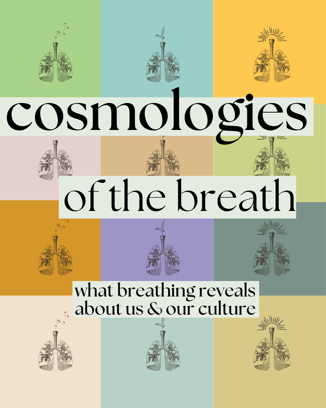 Multiple colored squares going across in lines with an illustrated lung in each panel, with large text overlaid on top that says: cosmologies of the breath - what breathing reveals about us & our culture