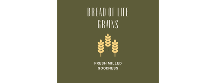 Bread of Life Grains  - Fresh Milled Flour's and Products