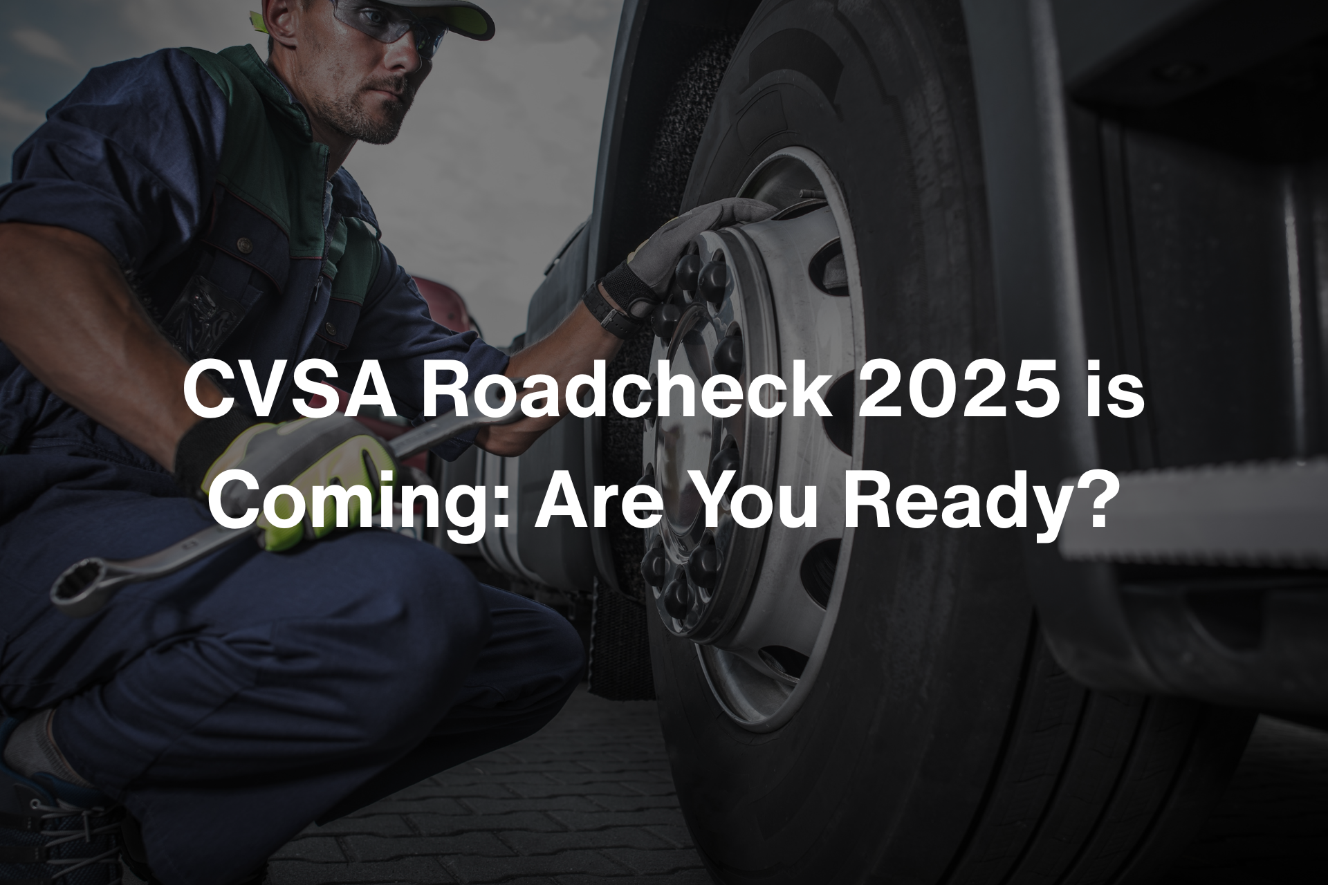 A man is working on a truck with the words cvsa roadcheck 2025 is coming are you ready