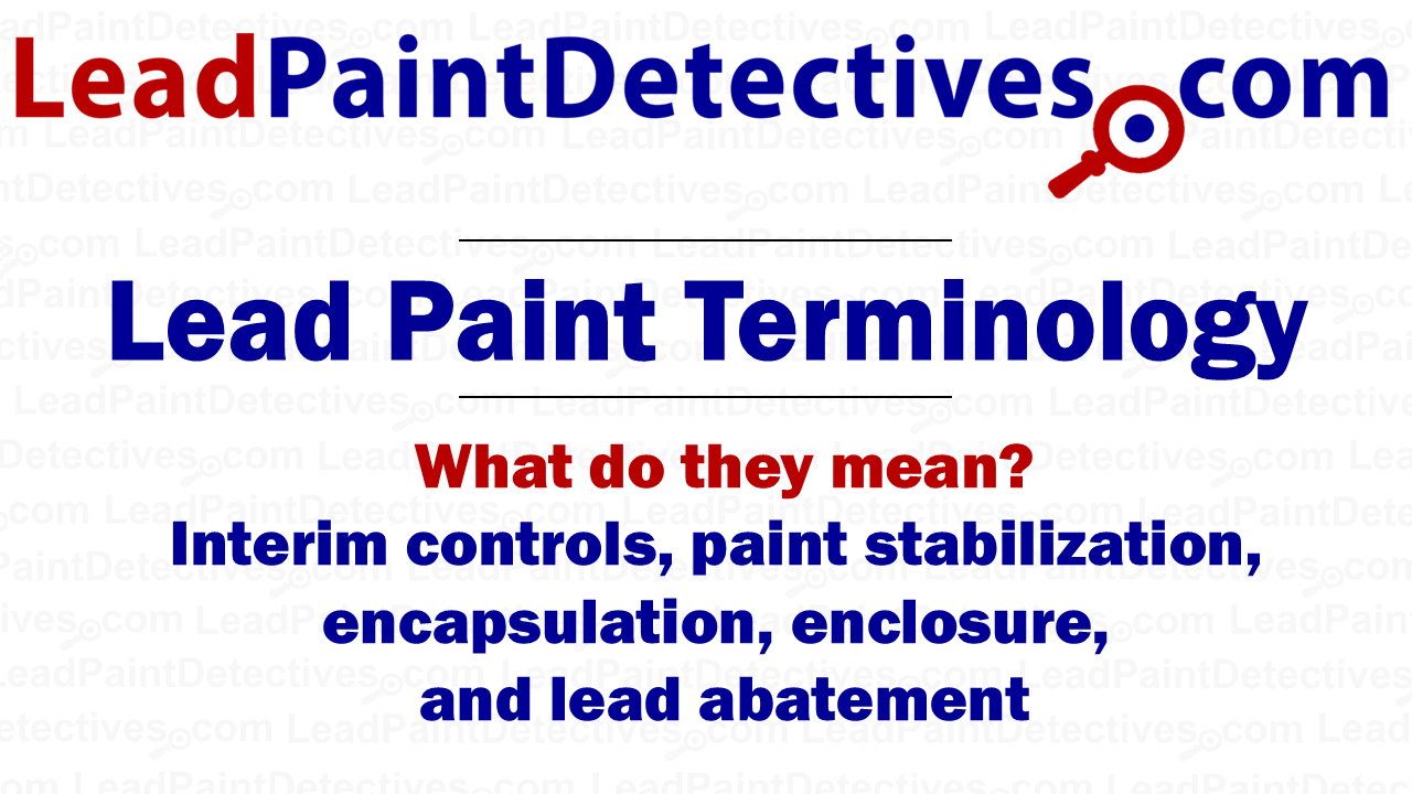 Lead Paint Terms: Interim controls, paint stabilization, encapsulation, enclosure, lead abatement