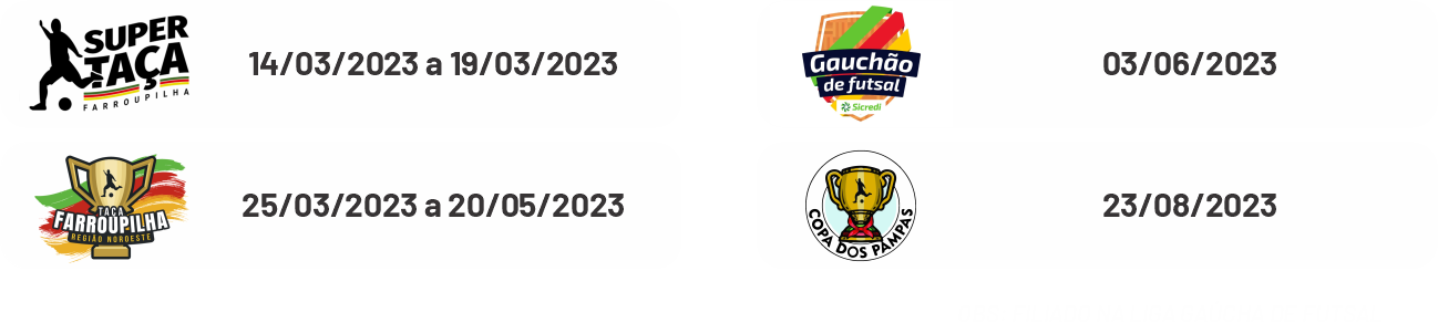 Supertaça Farroupilha de 14 a 19 de março de 2023;
Taça Farroupilha de 25 de março a 20 de maio;
Gauchão de Futsal dia 03 de junho;
Copa dos Pampas dia 23 de agosto.