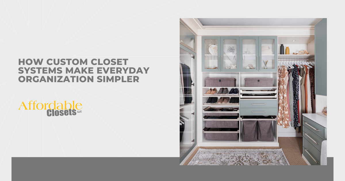 How Custom Closet Systems Make Everyday Organization Simpler