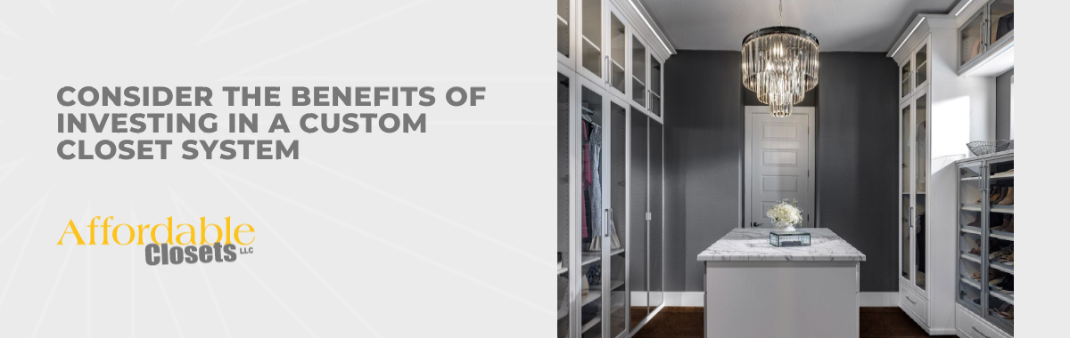 Consider the Benefits of Investing in a Custom Closet System