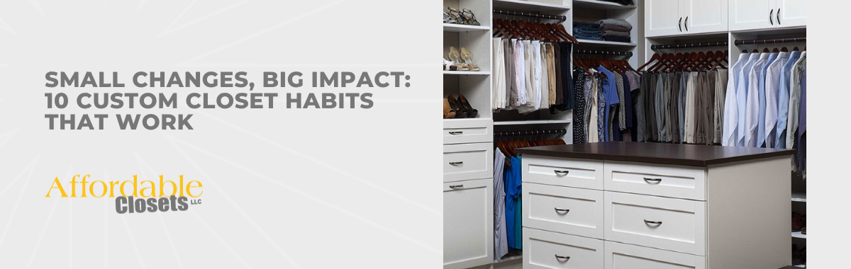 Small Changes, Big Impact: Custom Closet Habits That Work