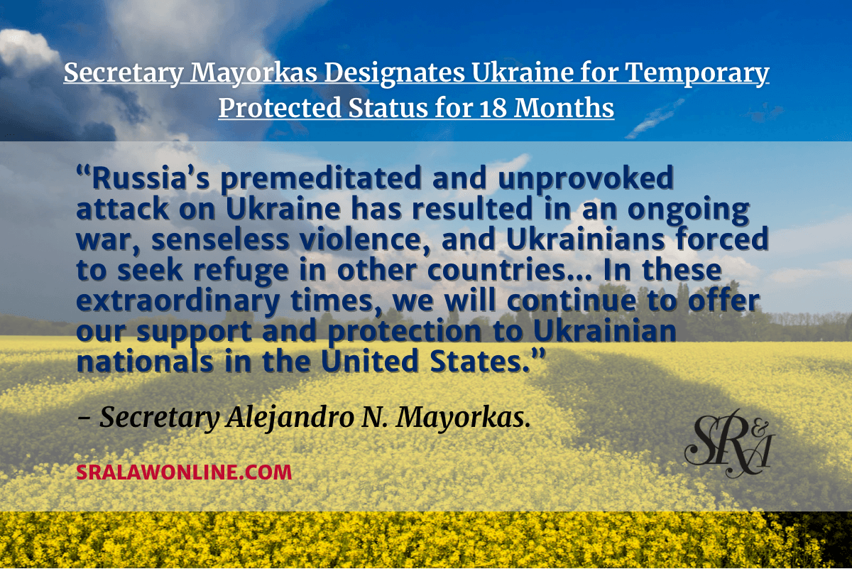 The Department of Homeland Security (DHS) announced the designation of Ukraine for Temporary Protected Status (TPS) for 18 months.    “Russia’s premeditated and unprovoked attack on Ukraine has resulted in an ongoing war, senseless violence, and Ukrainians forced to seek refuge in other countries,” said Secretary Alejandro N. Mayorkas. “In these extraordinary times, we will continue to offer our support and protection to Ukrainian nationals in the United States.”
