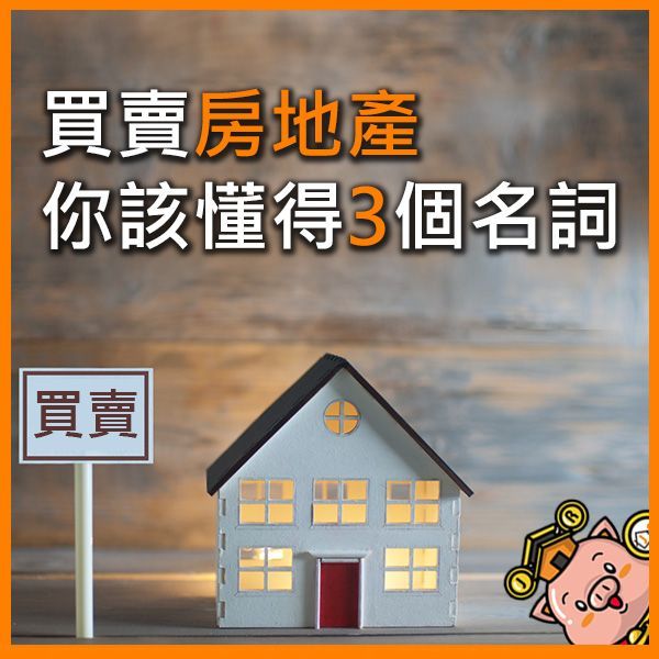 買賣房地產，你該懂得3個名詞