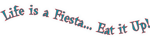Life is a Fiesta... Eat it up!