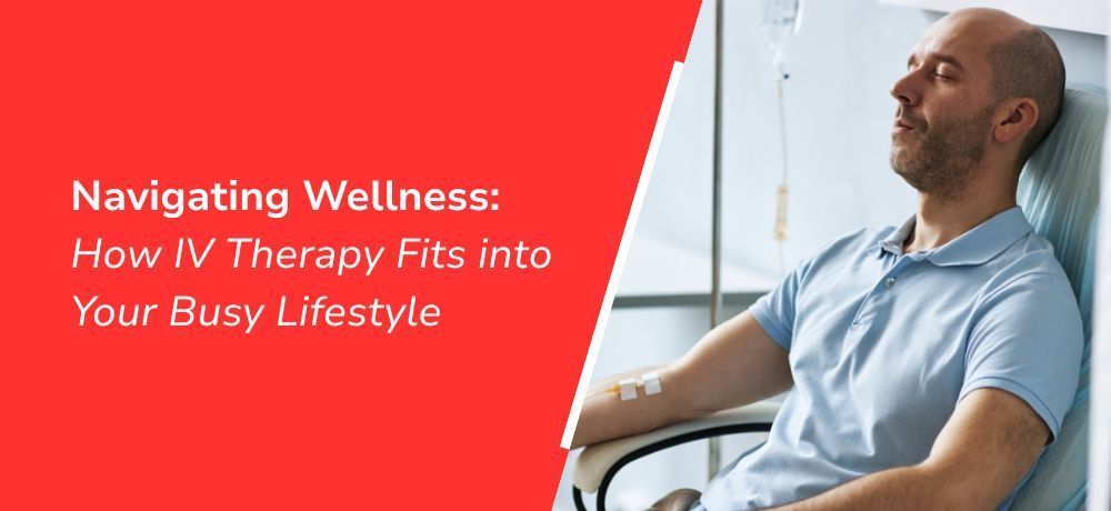 Navigating Wellness: How IV Therapy Fits into Your Busy Lifestyle