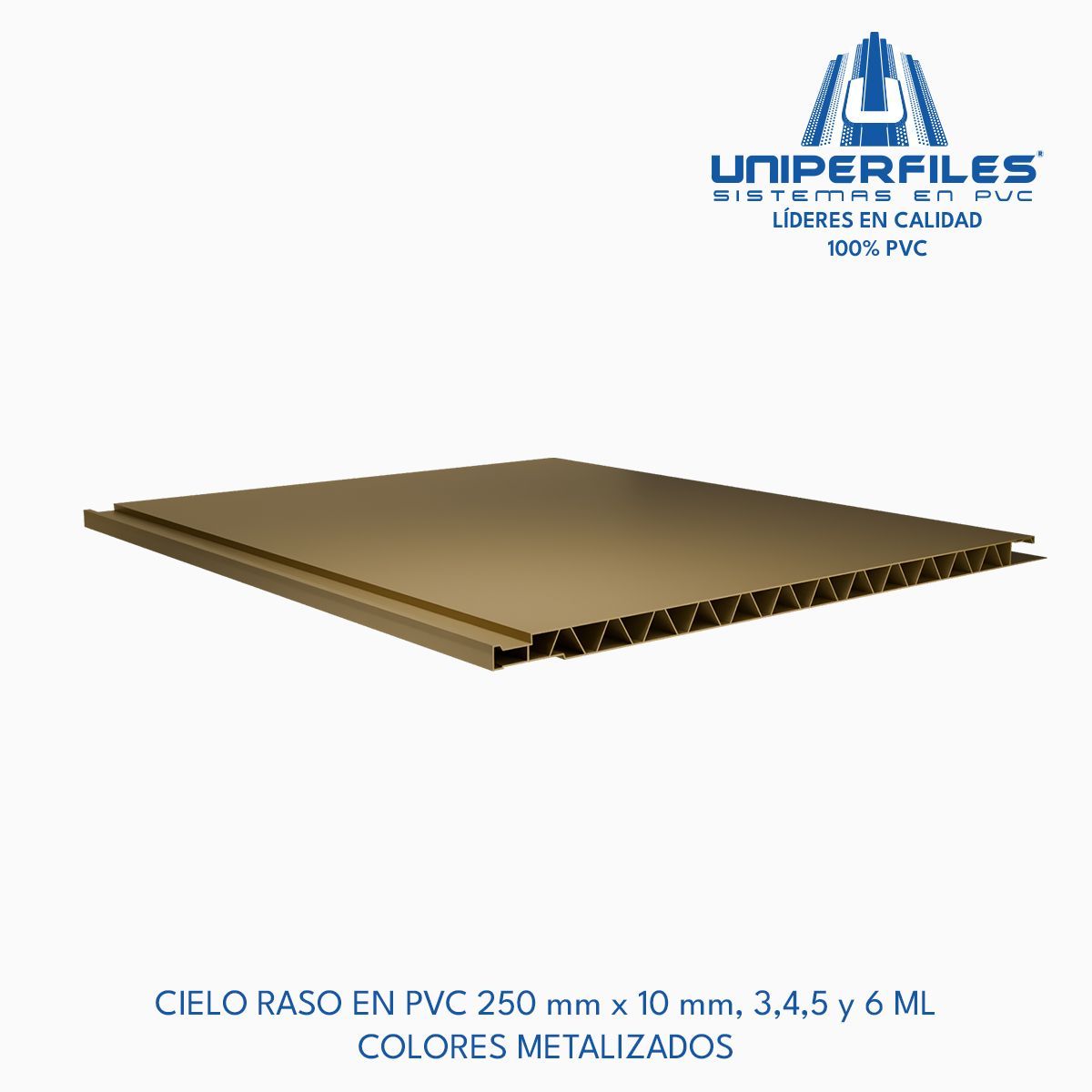 CIELO RASO EN PVC 250 mm x 10 mm, 3,4,5 y 6 ML
COLORES METALIZADOS