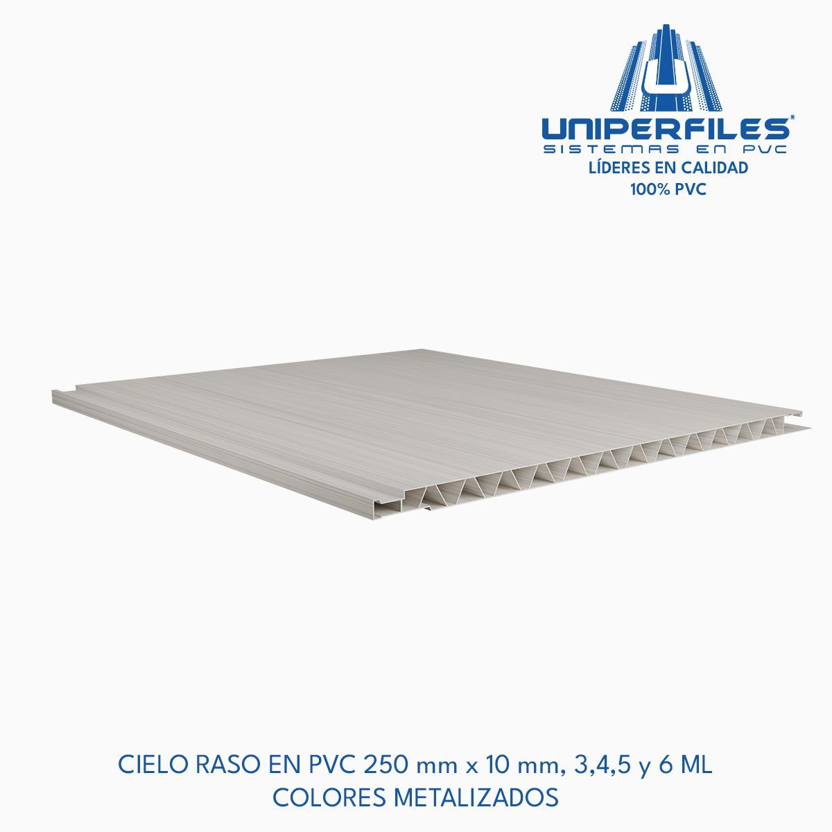 CIELO RASO EN PVC 250 mm x 10 mm, 3,4,5 y 6 ML
COLORES METALIZADOS