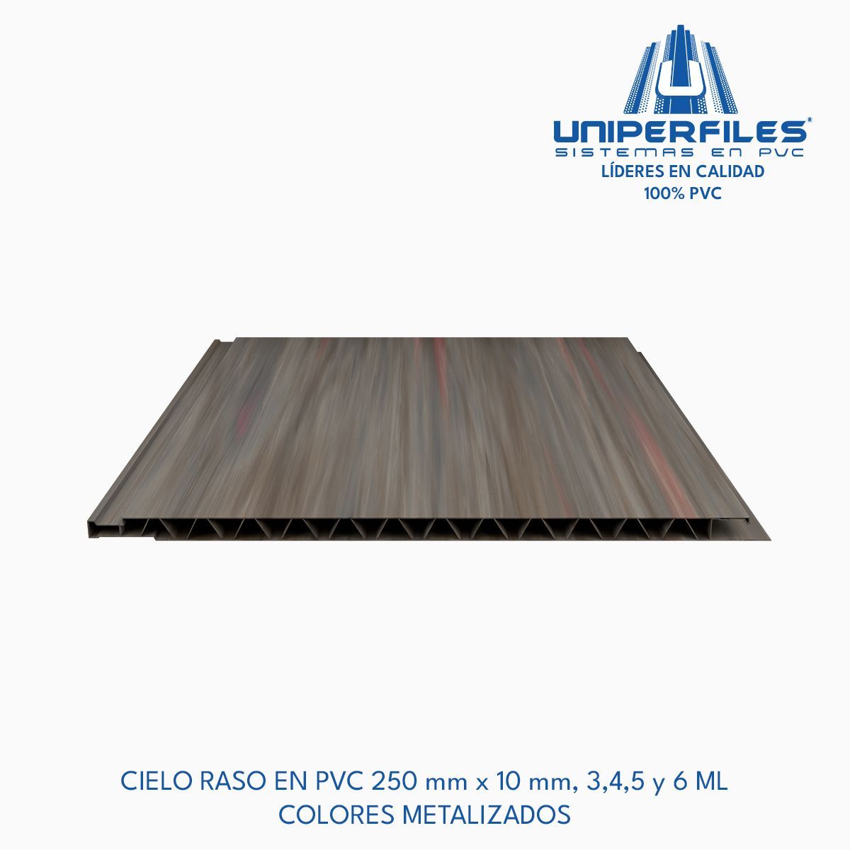CIELO RASO EN PVC 250 mm x 10 mm, 3,4,5 y 6 ML
COLORES METALIZADOS