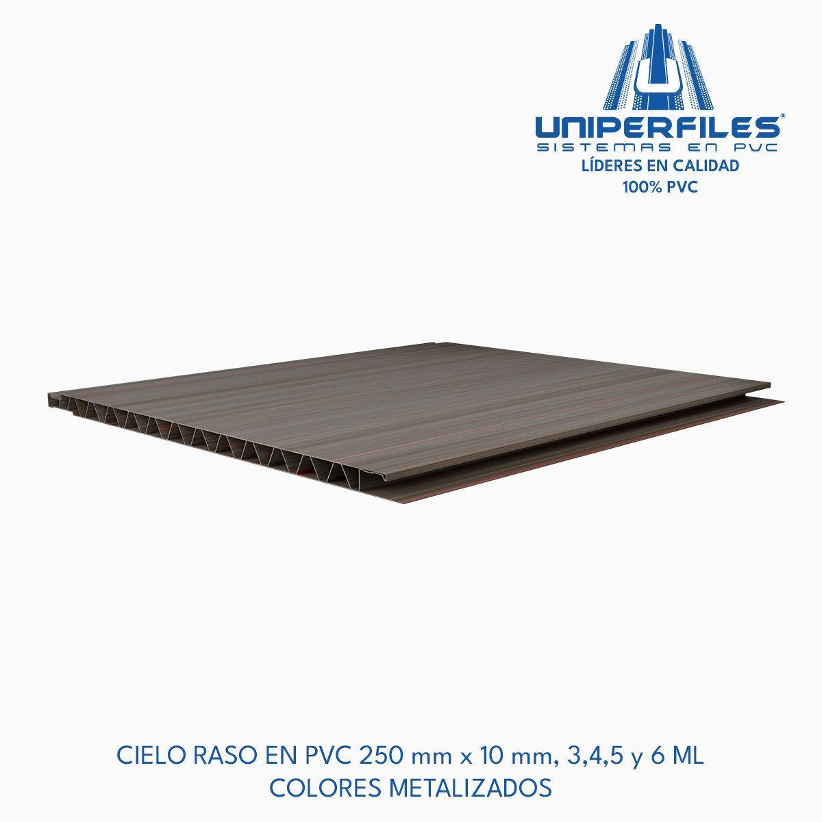 CIELO RASO EN PVC 250 mm x 10 mm, 3,4,5 y 6 ML
COLORES METALIZADOS