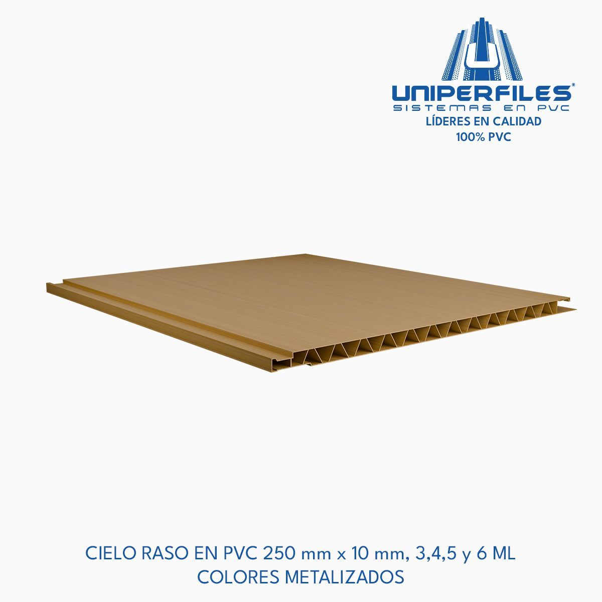 CIELO RASO EN PVC 250 mm x 10 mm, 3,4,5 y 6 ML
COLORES METALIZADOS