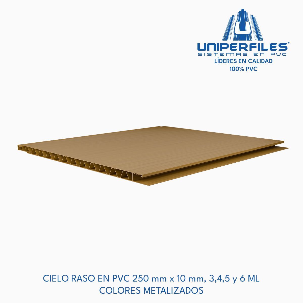 CIELO RASO EN PVC 250 mm x 10 mm, 3,4,5 y 6 ML
COLORES METALIZADOS