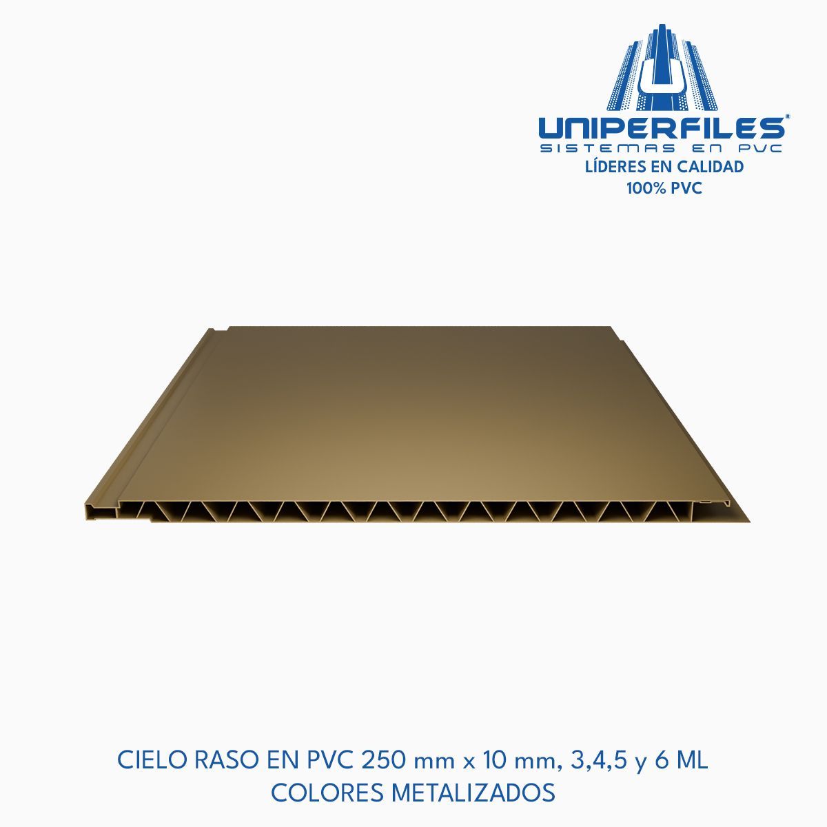 CIELO RASO EN PVC 250 mm x 10 mm, 3,4,5 y 6 ML
COLORES METALIZADOS