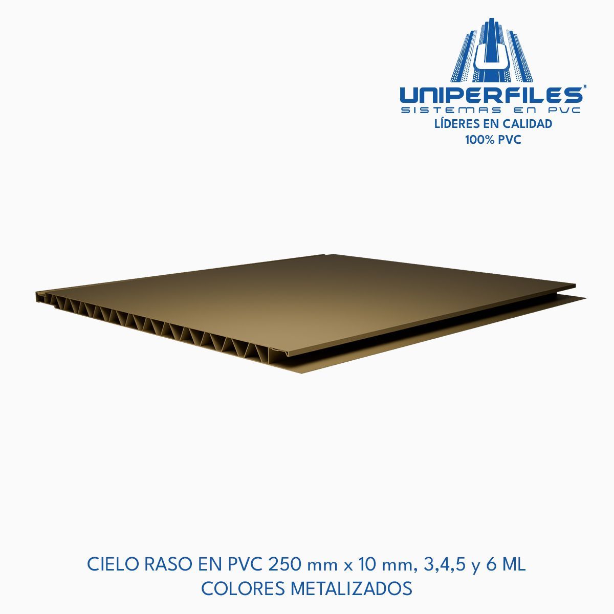 CIELO RASO EN PVC 250 mm x 10 mm, 3,4,5 y 6 ML
COLORES METALIZADOS