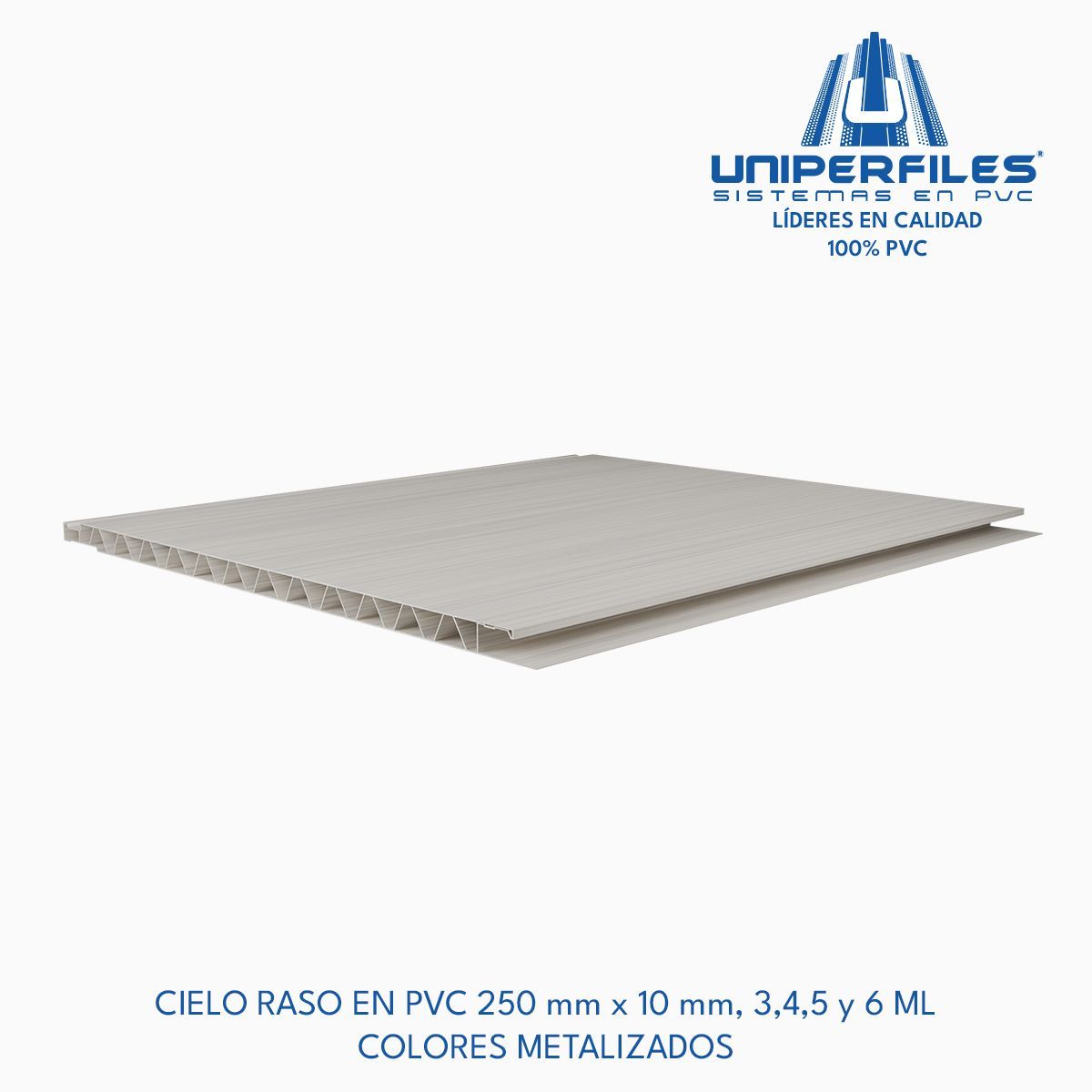 CIELO RASO EN PVC 250 mm x 10 mm, 3,4,5 y 6 ML
COLORES METALIZADOS