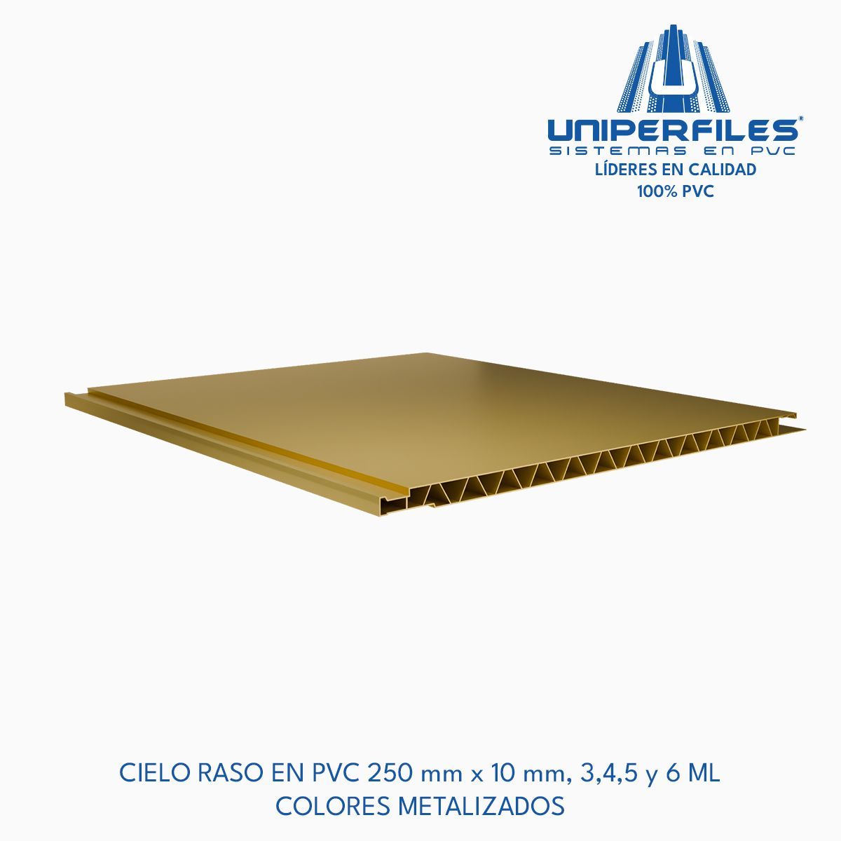 CIELO RASO EN PVC 250 mm x 10 mm, 3,4,5 y 6 ML
COLORES METALIZADOS