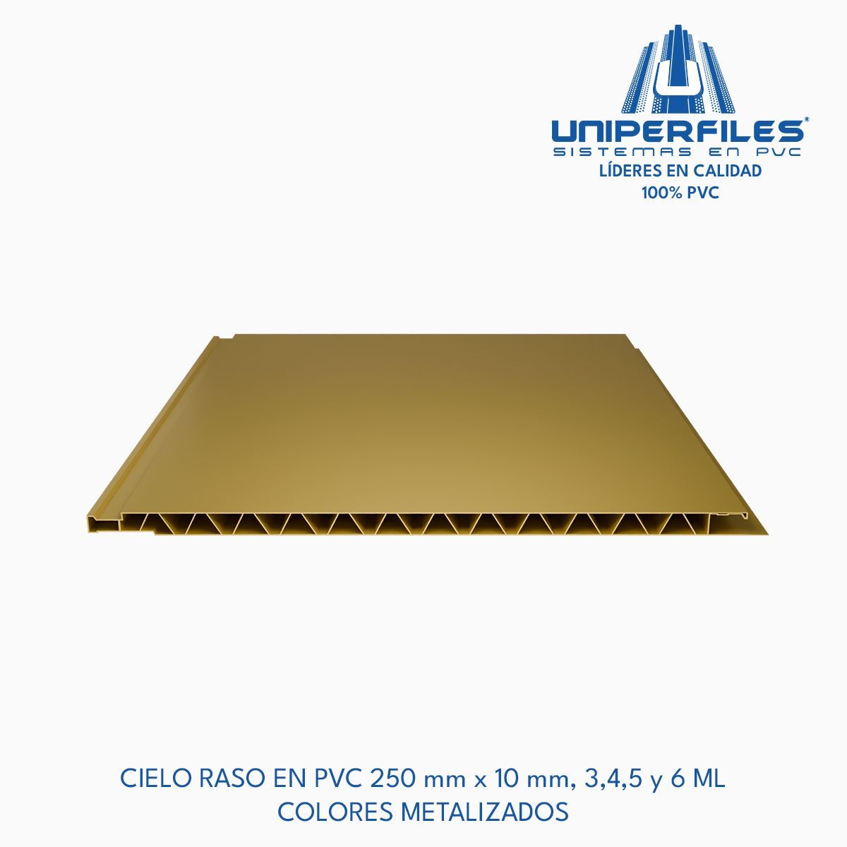 CIELO RASO EN PVC 250 mm x 10 mm, 3,4,5 y 6 ML
COLORES METALIZADOS
