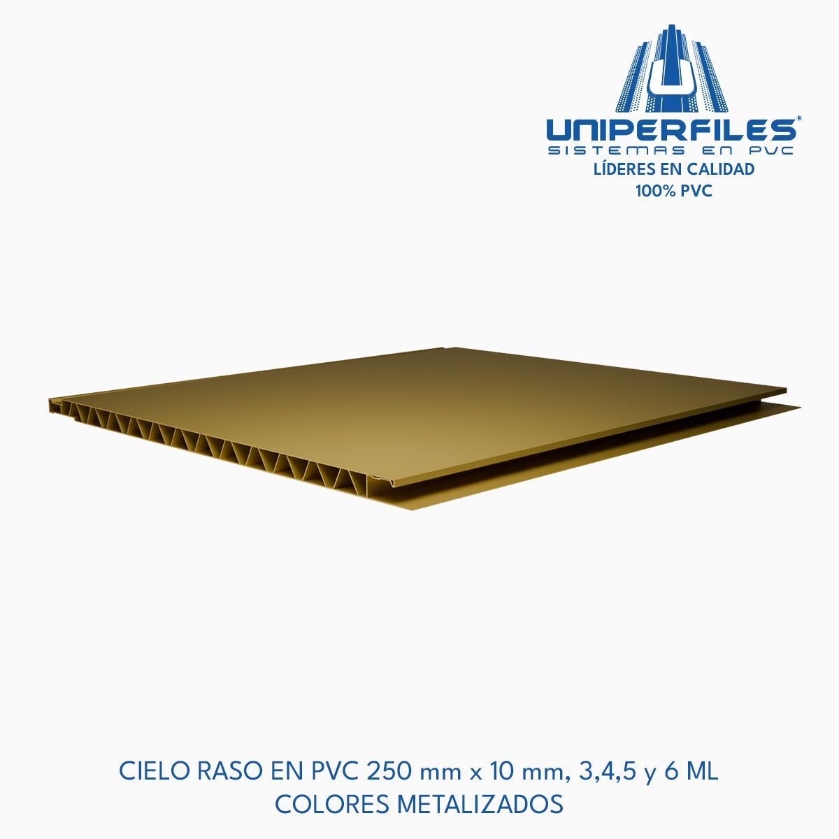 CIELO RASO EN PVC 250 mm x 10 mm, 3,4,5 y 6 ML
COLORES METALIZADOS