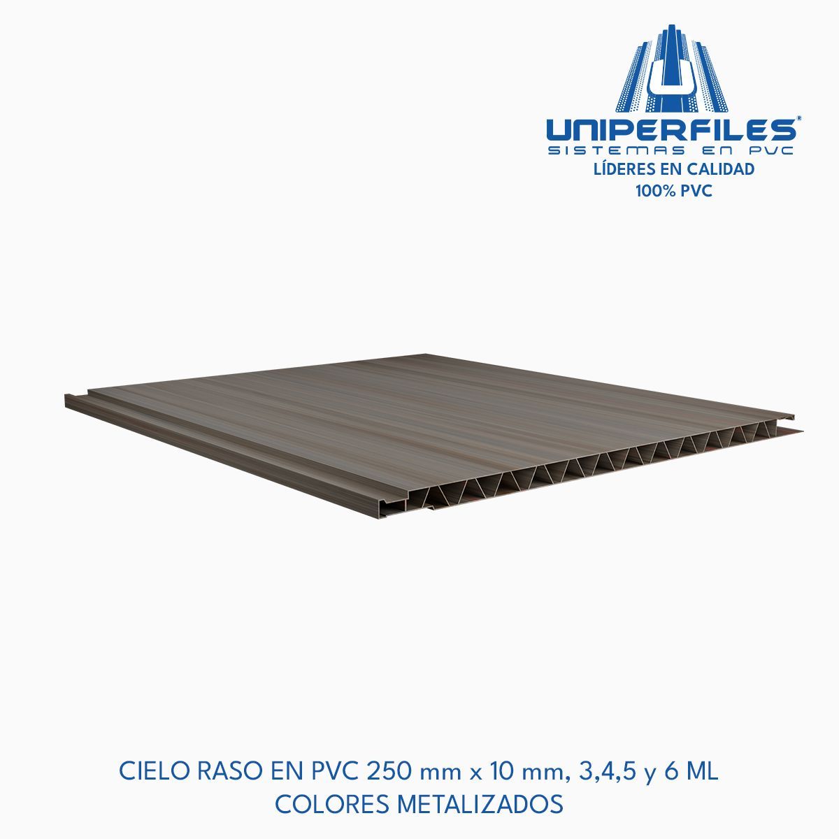 CIELO RASO EN PVC 250 mm x 10 mm, 3,4,5 y 6 ML
COLORES METALIZADOS