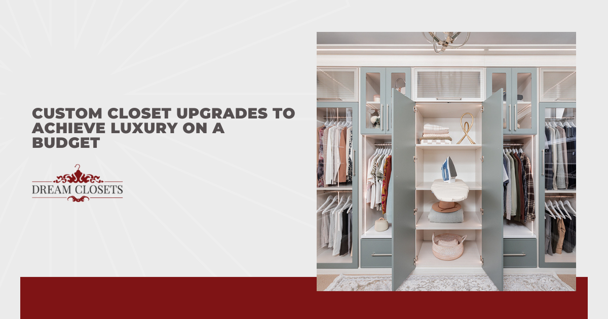 Custom Closet Upgrades to Achieve Luxury on a Budget