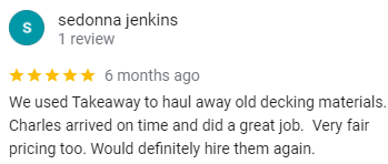 A review from sedonna jenkins says that they used takeaway to haul away old decking materials.