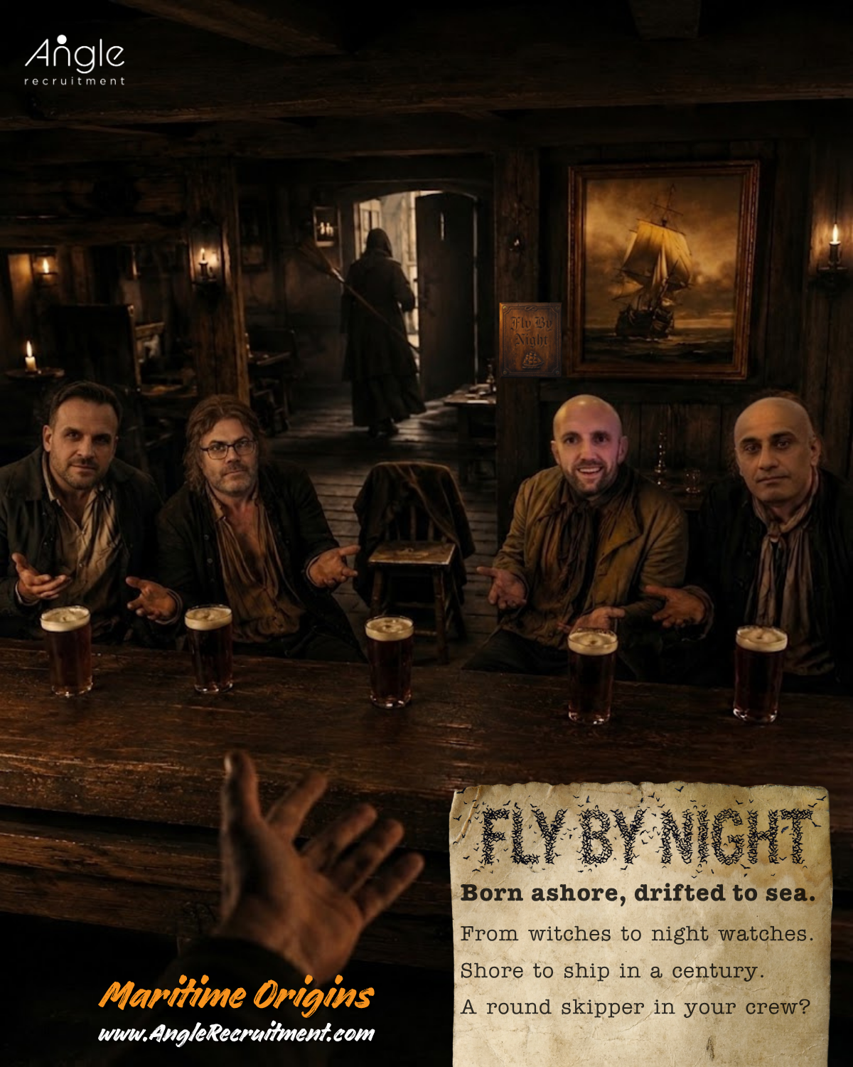 A warm, candlelit, cinematic first person view from behind the counter of an 18th century tavern, where the viewer is the barman with a hand reaching out for payment. Four men in period clothing sit along the bar, caught mid shrug beside an empty stool draped with a coat and a row of full ale pints. In the shadowed background a hooded figure carries a broom out through an open door, a witch slipping into the night, while a framed painting of a sailing ship hangs on the timber wall. The words FLY BY NIGHT sit on a parchment card, with the Angle Recruitment logo and Maritime Origins branding.